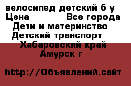 велосипед детский б/у › Цена ­ 3 000 - Все города Дети и материнство » Детский транспорт   . Хабаровский край,Амурск г.